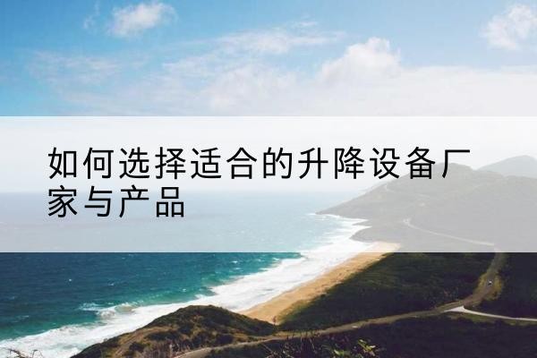 彭阳电动升降平台厂家-如何选择适合的升降设备厂家与产品