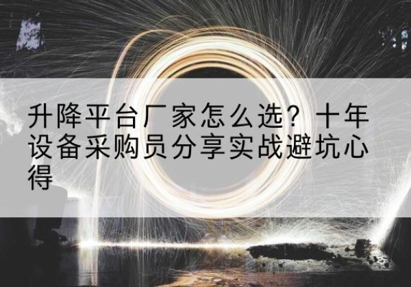 彭阳升降平台厂家-怎么选？十年设备采购员分享实战避坑心得