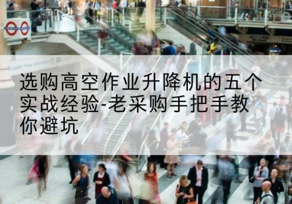 彭阳高空作业升降机厂家-选购高空作业升降机的五个实战经验-老采购手把手教你避坑