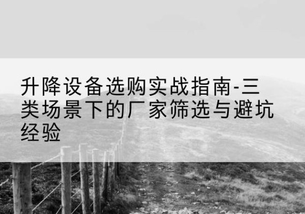 彭阳移动式升降机厂家推荐-升降设备选购实战指南-三类场景下的厂家筛选与避坑经验