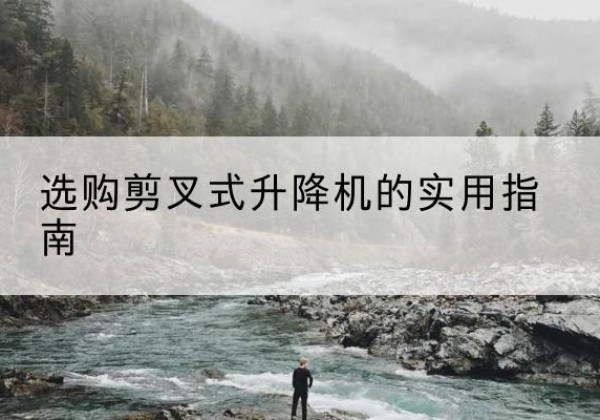 彭阳剪叉式升降机怎么选-选购剪叉式升降机的实用指南