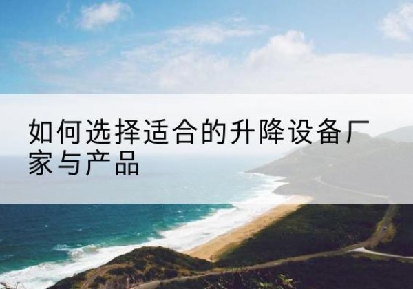 彭阳电动升降平台厂家-如何选择适合的升降设备厂家与产品